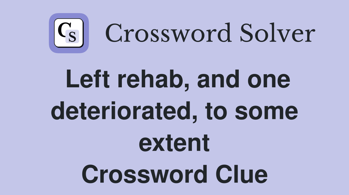 Left rehab, and one deteriorated, to some extent Crossword Clue