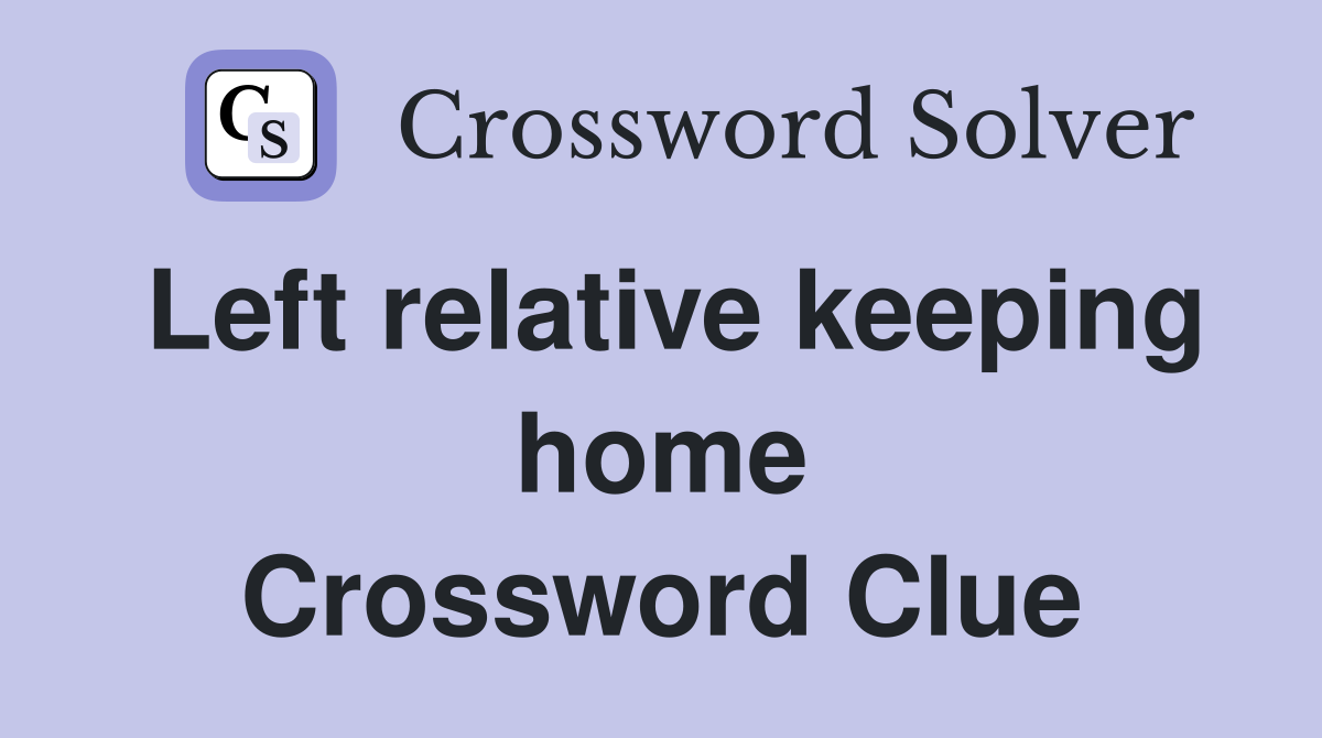 Left relative keeping home Crossword Clue