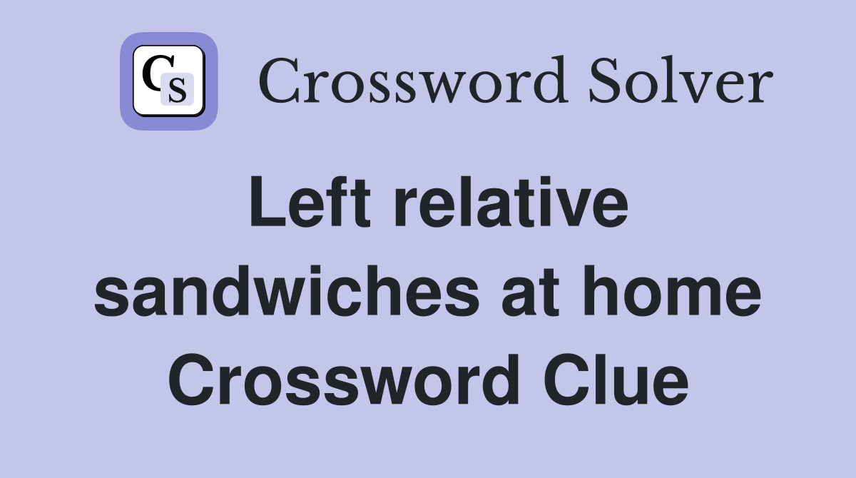 Left relative sandwiches at home Crossword Clue