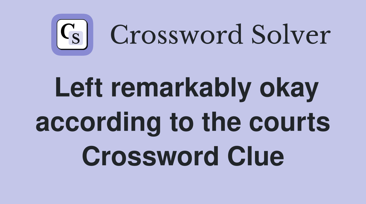 Left remarkably okay according to the courts Crossword Clue