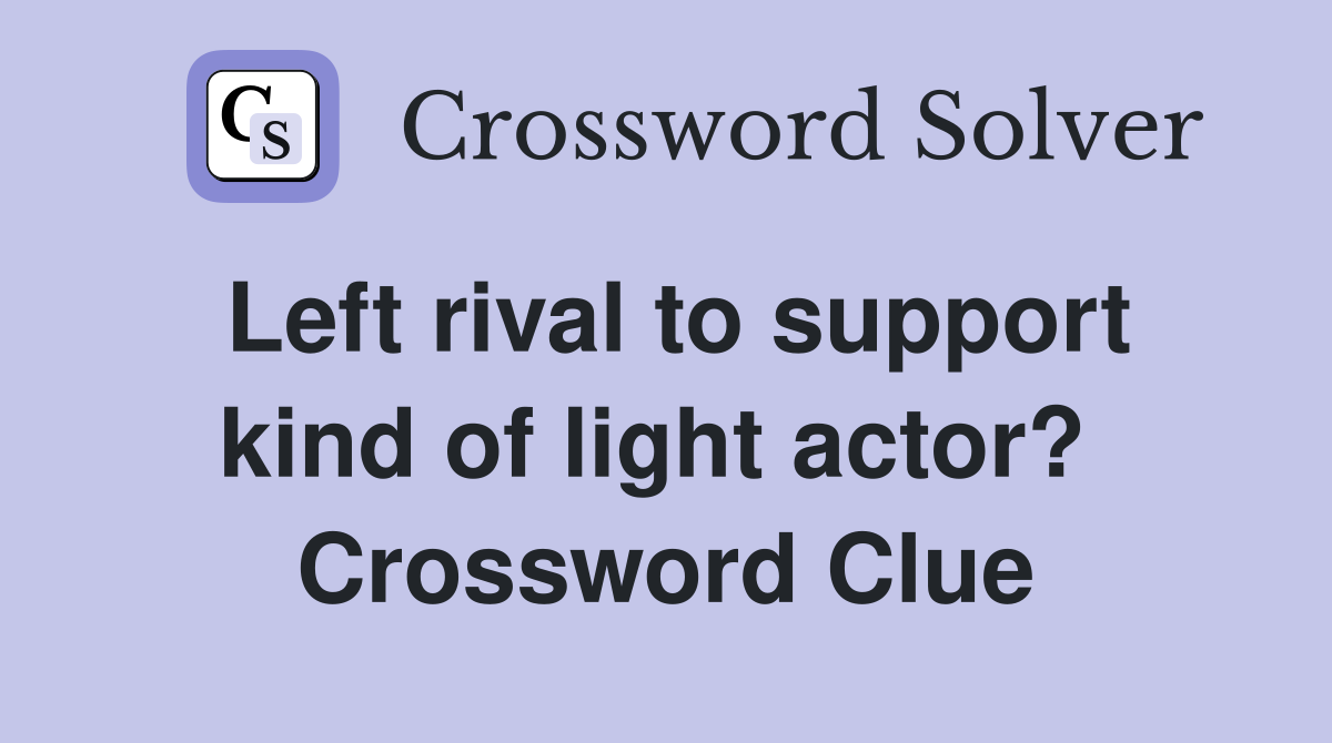Left rival to support kind of light actor?  Crossword Clue