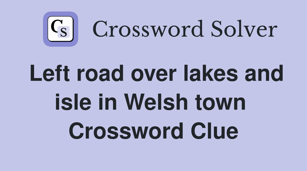 Left road over lakes and isle in Welsh town  Crossword Clue