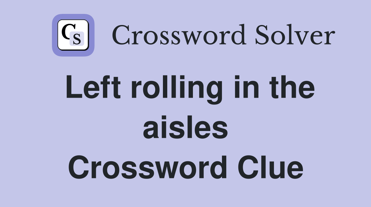 Left rolling in the aisles Crossword Clue