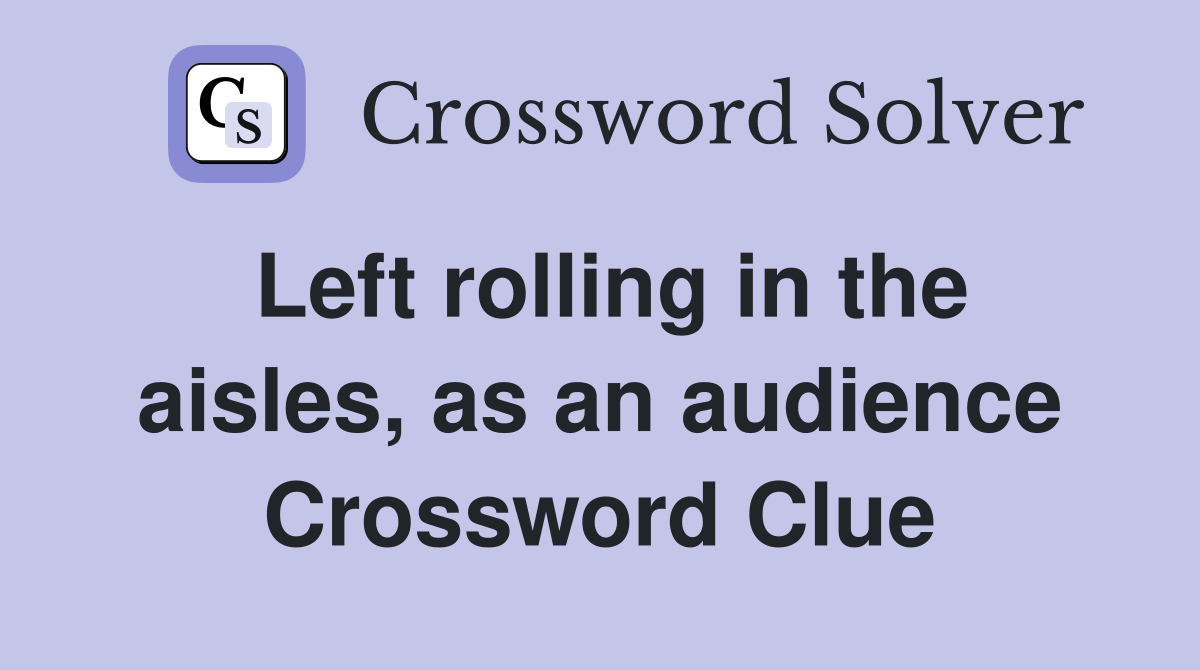 Left rolling in the aisles, as an audience Crossword Clue