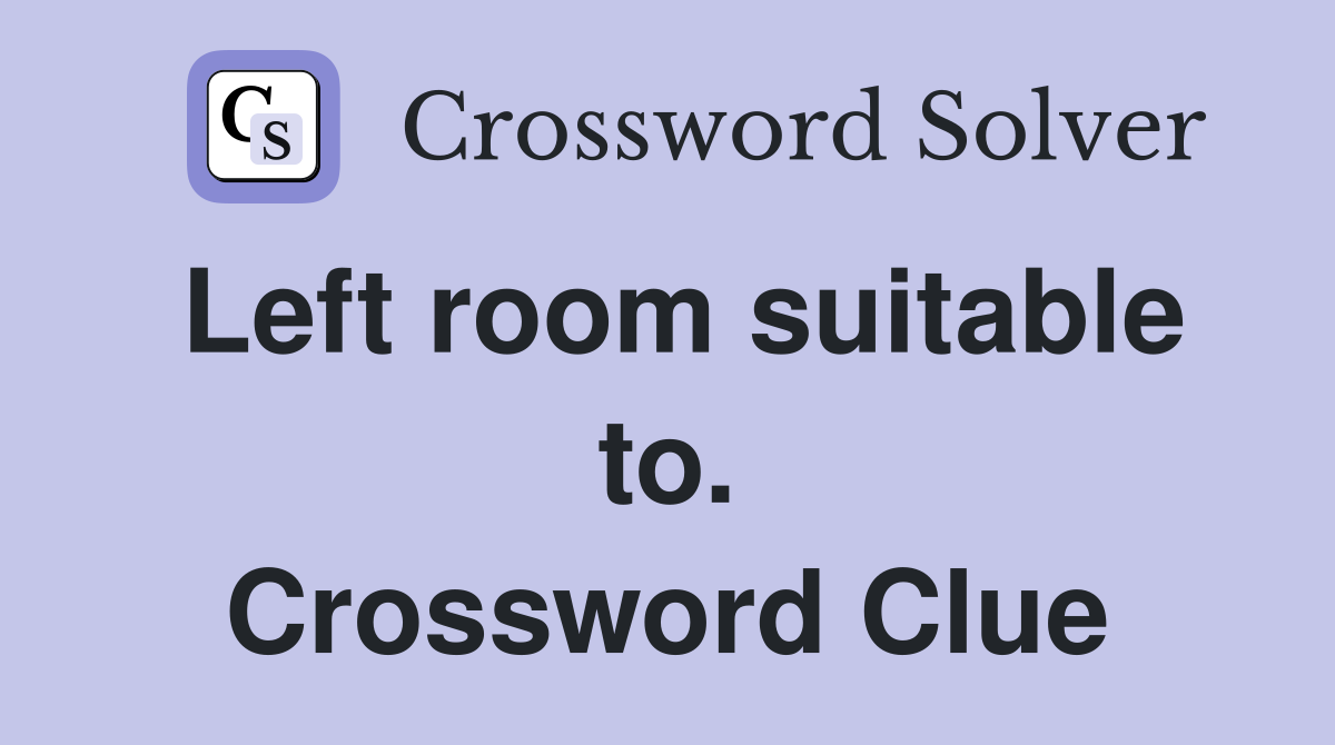 Left room suitable to. Crossword Clue