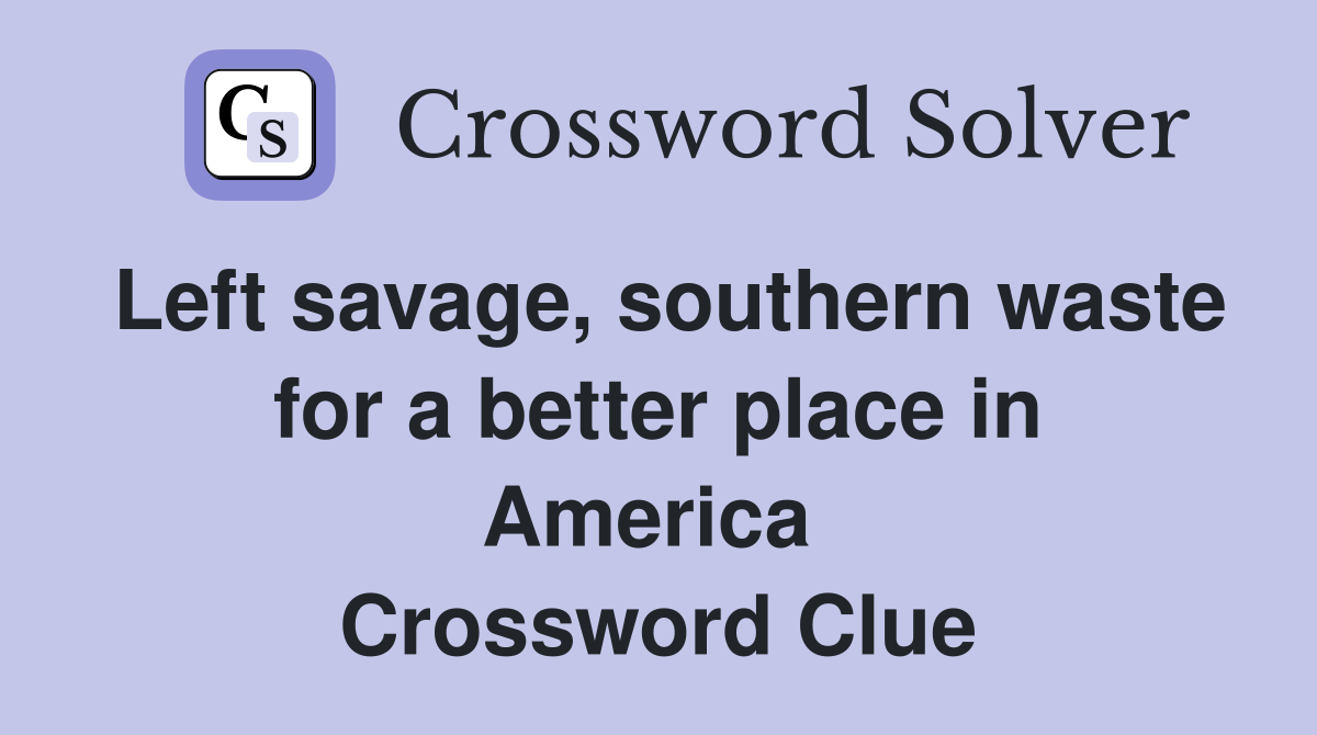 Left savage, southern waste for a better place in America  Crossword Clue