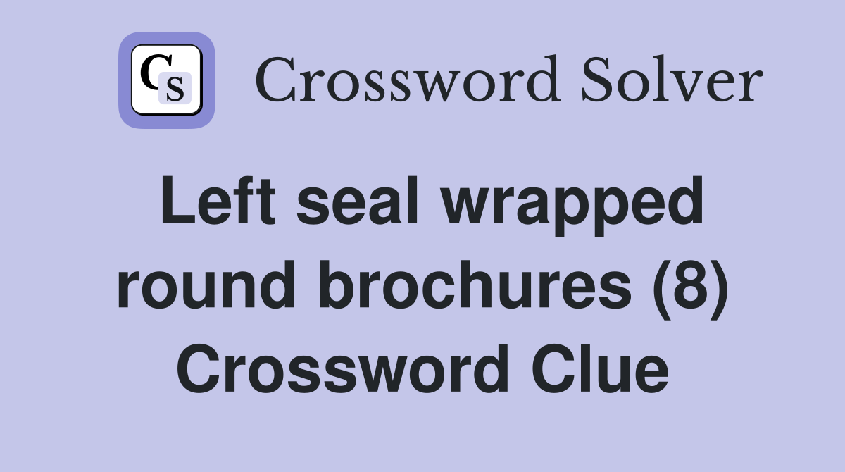 Left seal wrapped round brochures (8) Crossword Clue
