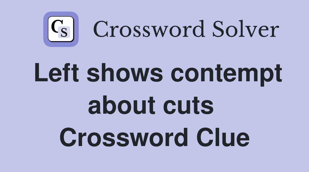 Left shows contempt about cuts  Crossword Clue