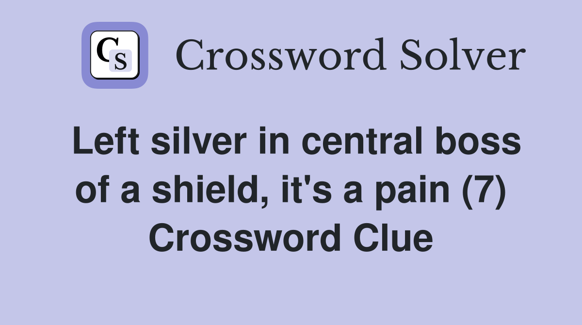 Left silver in central boss of a shield, it's a pain (7) Crossword Clue