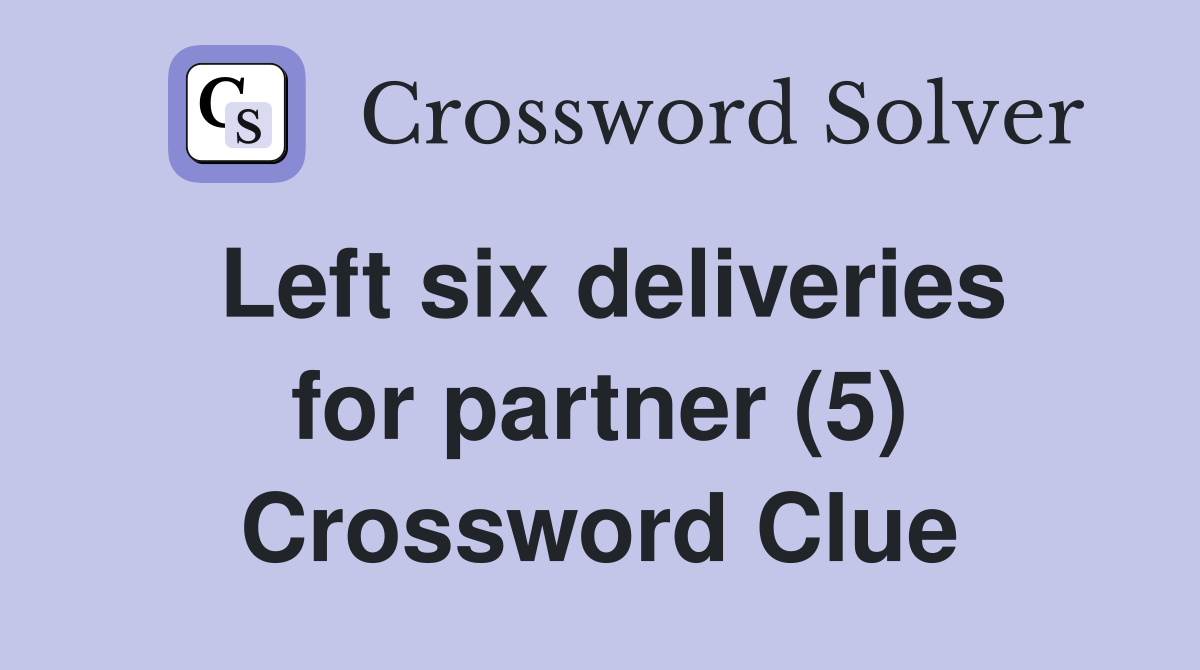 Left six deliveries for partner (5) Crossword Clue