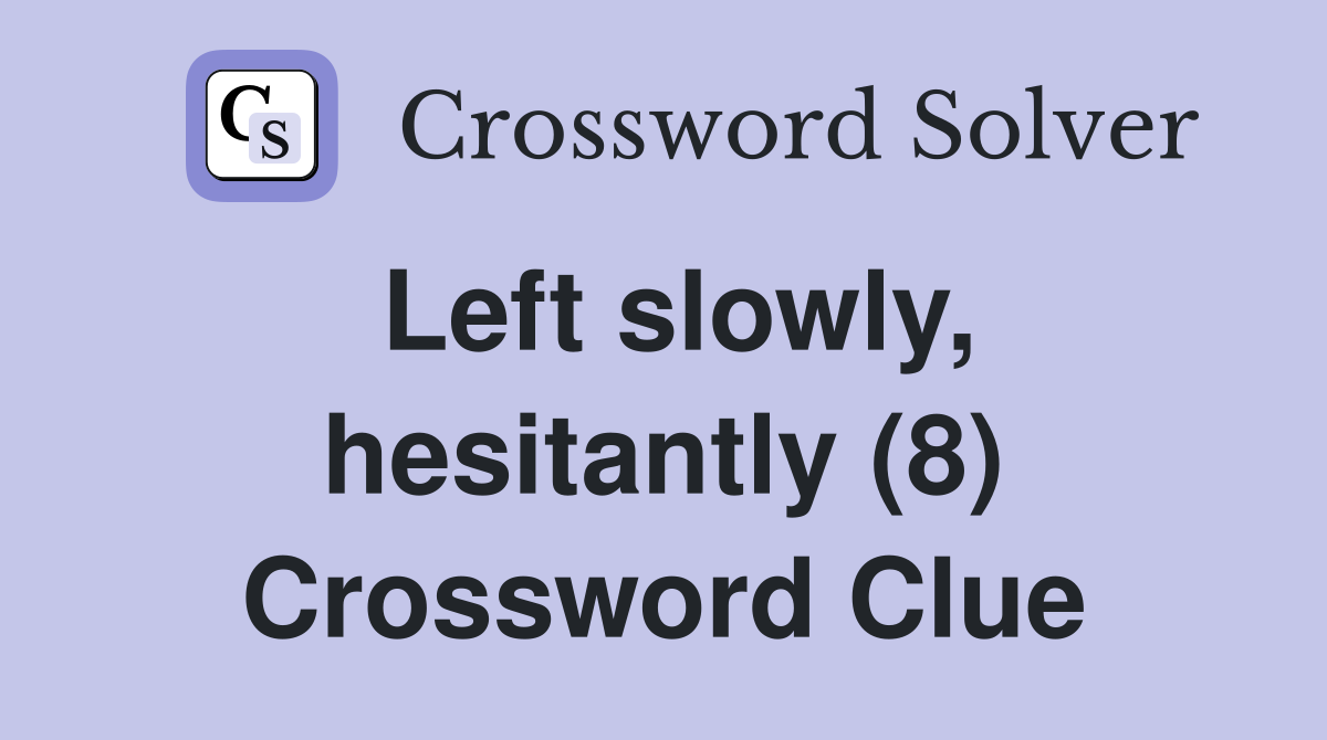 Left slowly, hesitantly (8) Crossword Clue