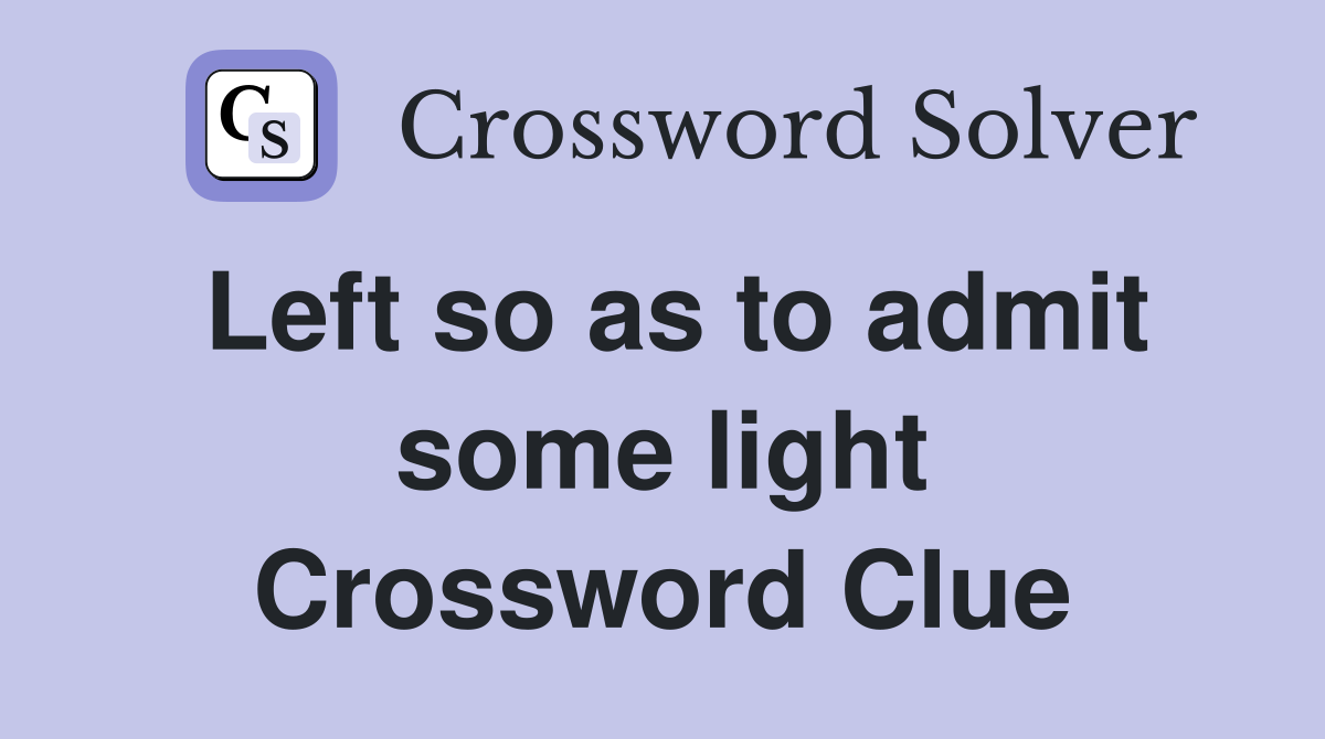 Left so as to admit some light Crossword Clue