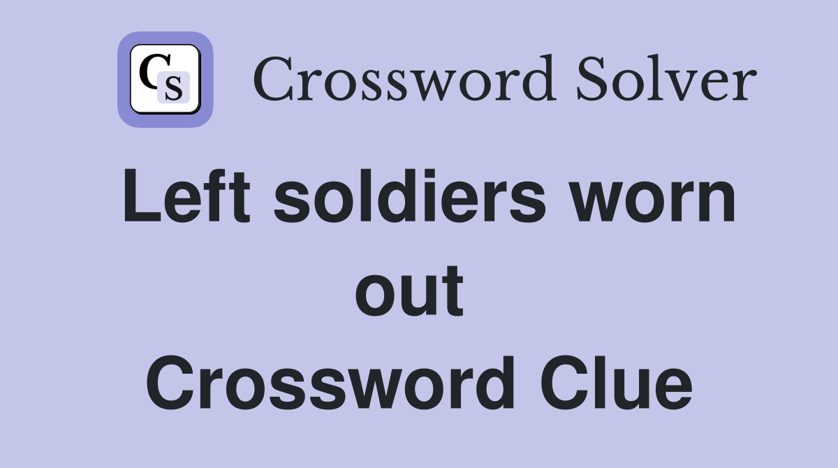 Left soldiers worn out  Crossword Clue