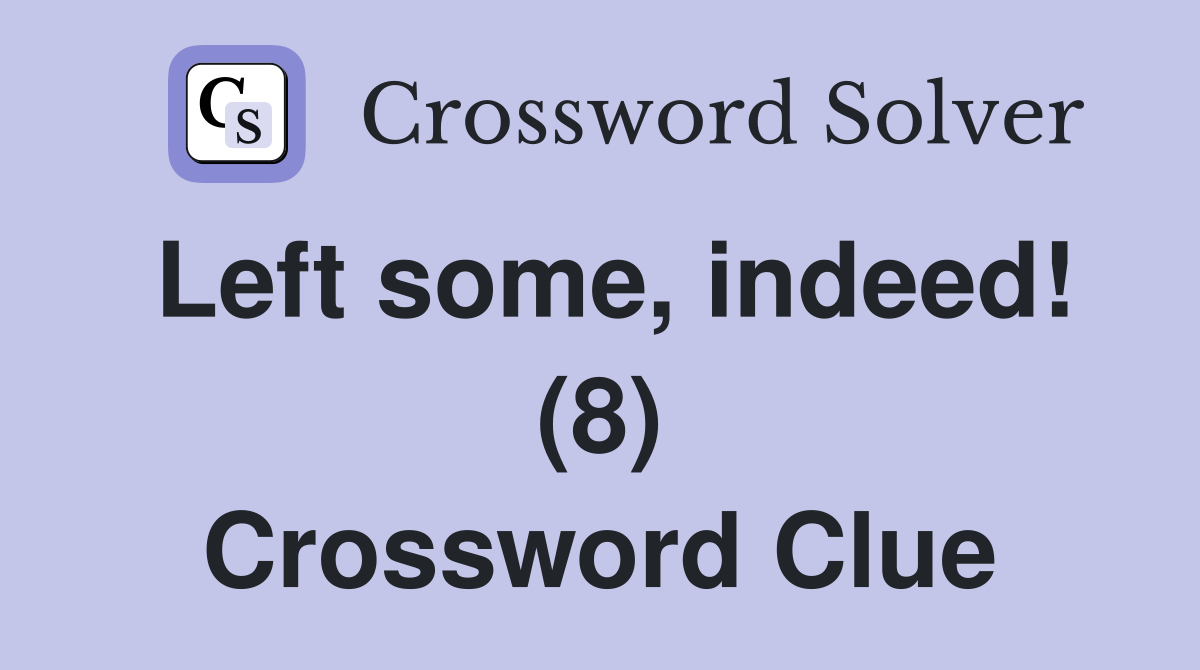 Left some, indeed! (8) Crossword Clue