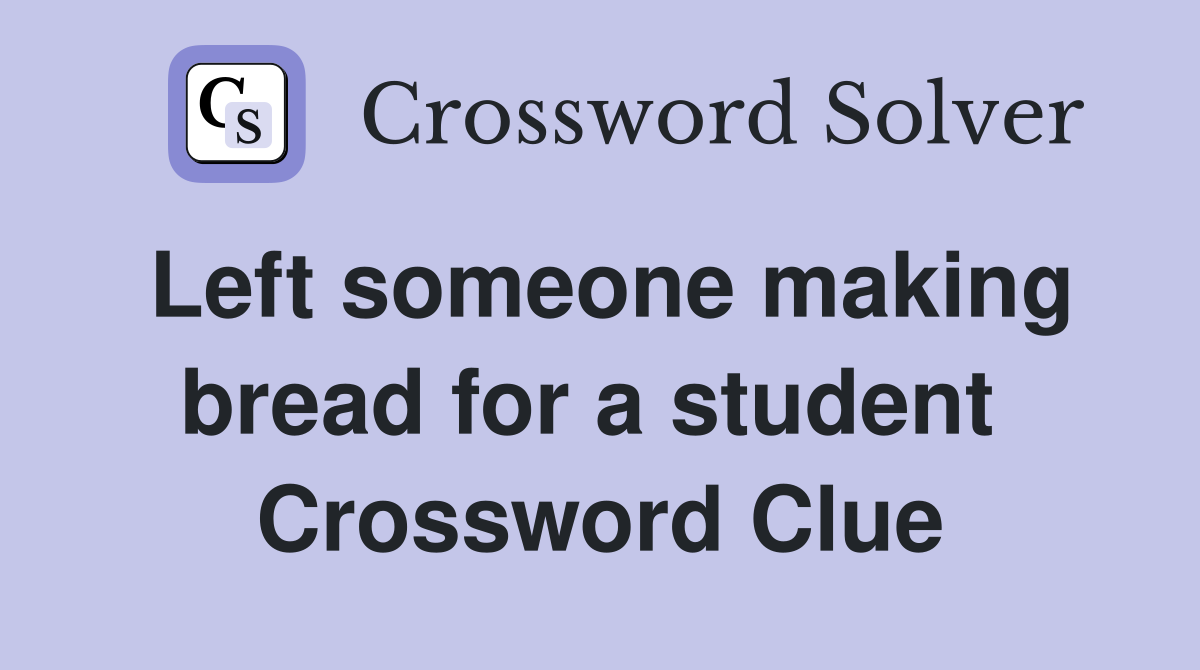 Left someone making bread for a student  Crossword Clue