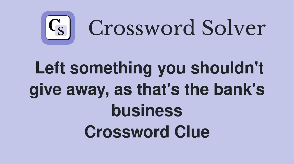 Left something you shouldn't give away, as that's the bank's business Crossword Clue