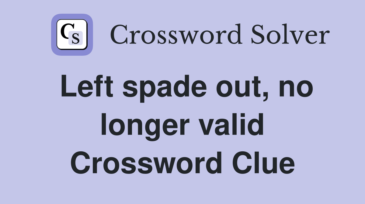 Left spade out, no longer valid Crossword Clue