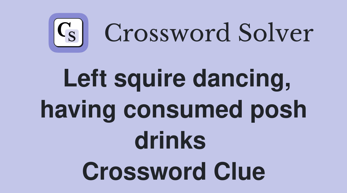 Left squire dancing, having consumed posh drinks  Crossword Clue