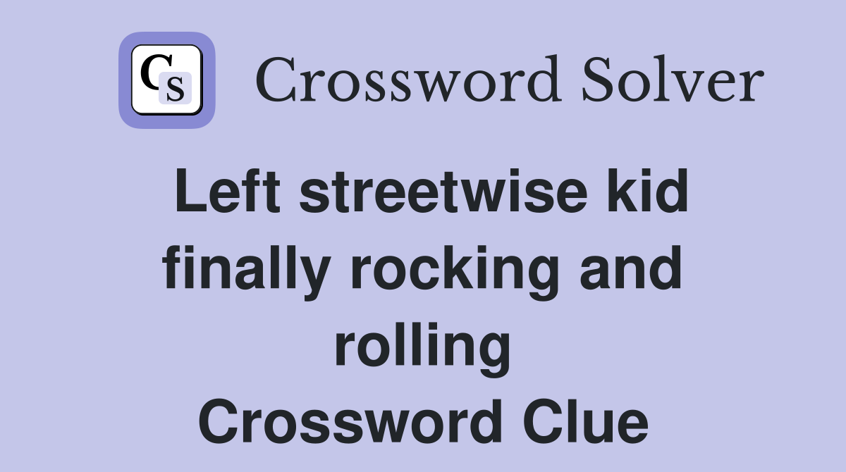 Left streetwise kid finally rocking and rolling Crossword Clue