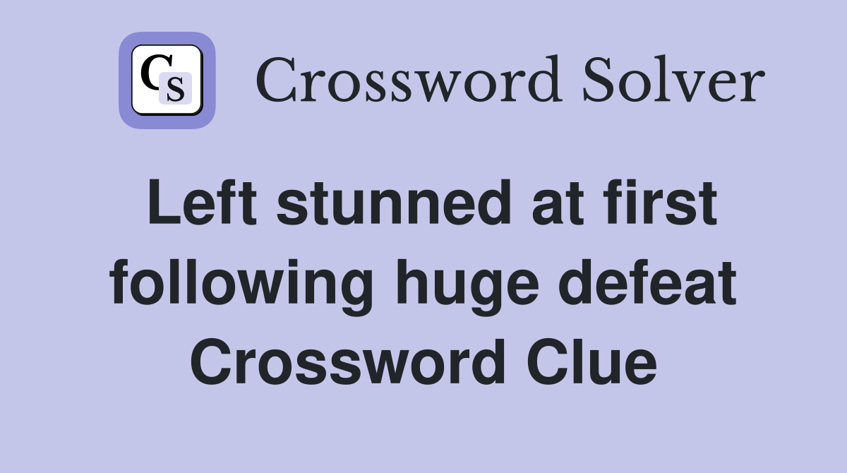 Left stunned at first following huge defeat Crossword Clue