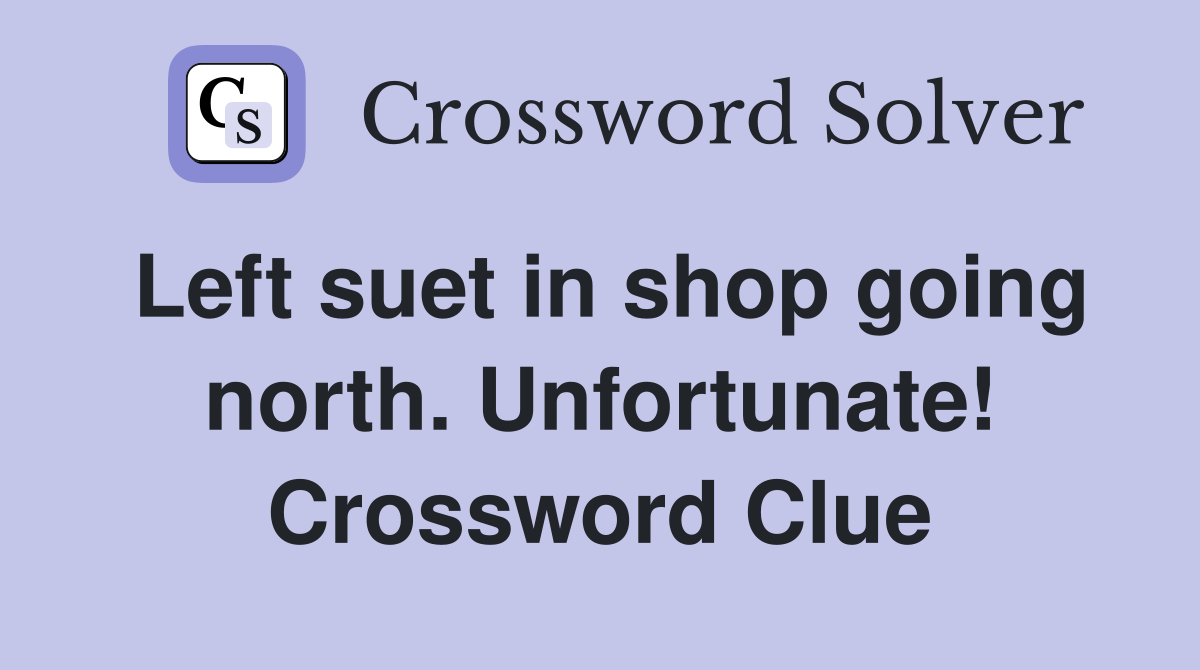 Left suet in shop going north. Unfortunate! Crossword Clue