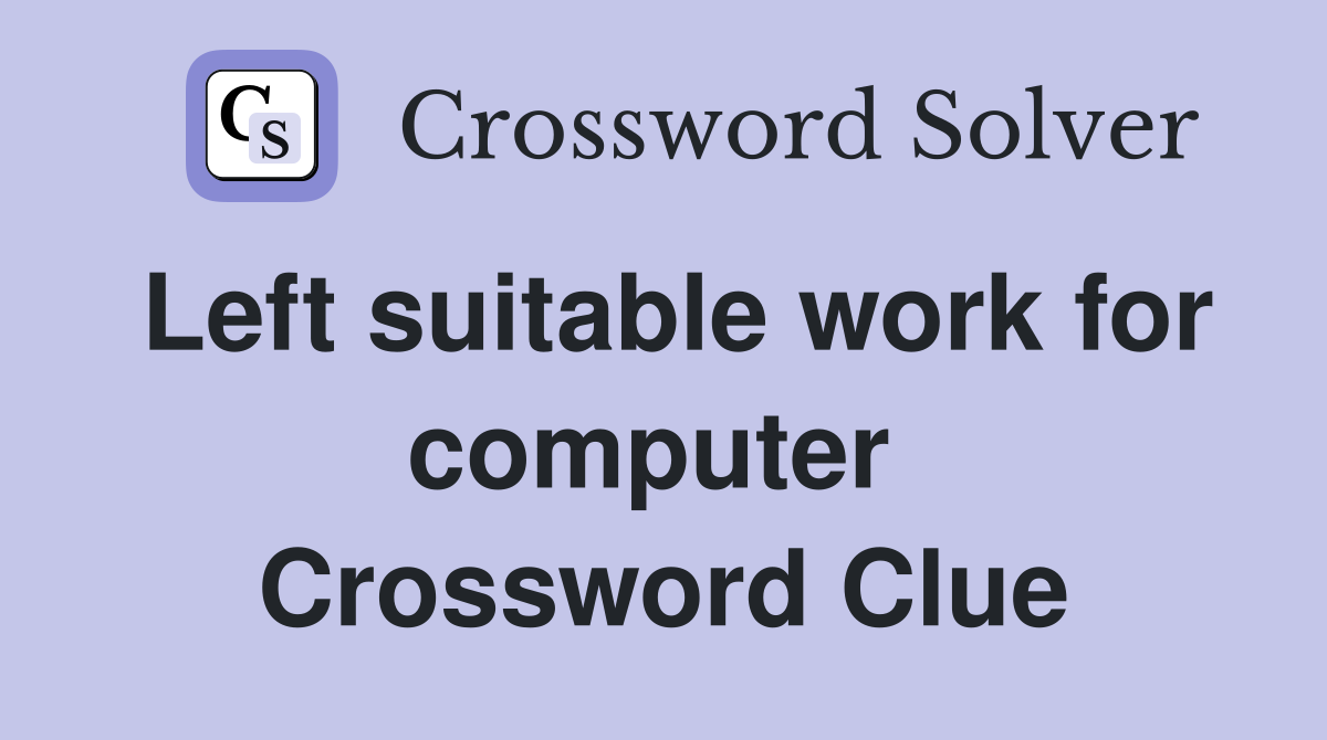 Left suitable work for computer  Crossword Clue