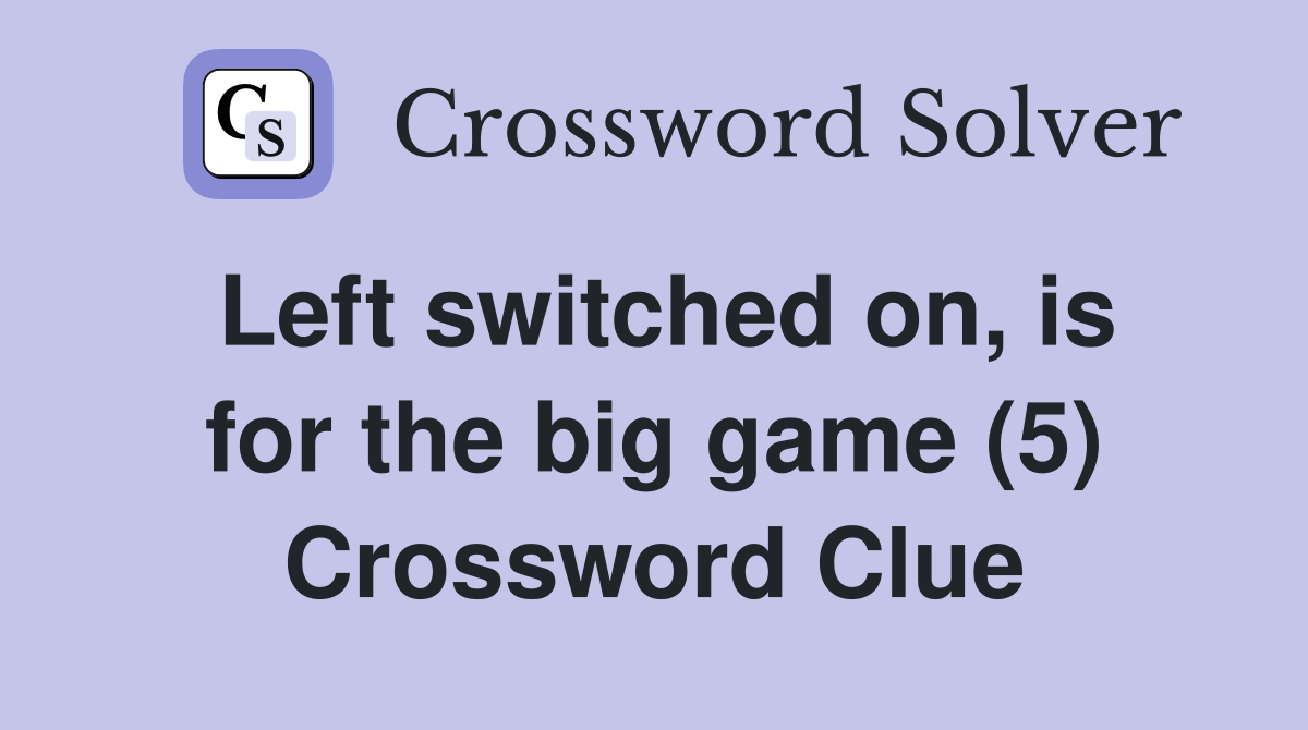 Left switched on, is for the big game (5) Crossword Clue
