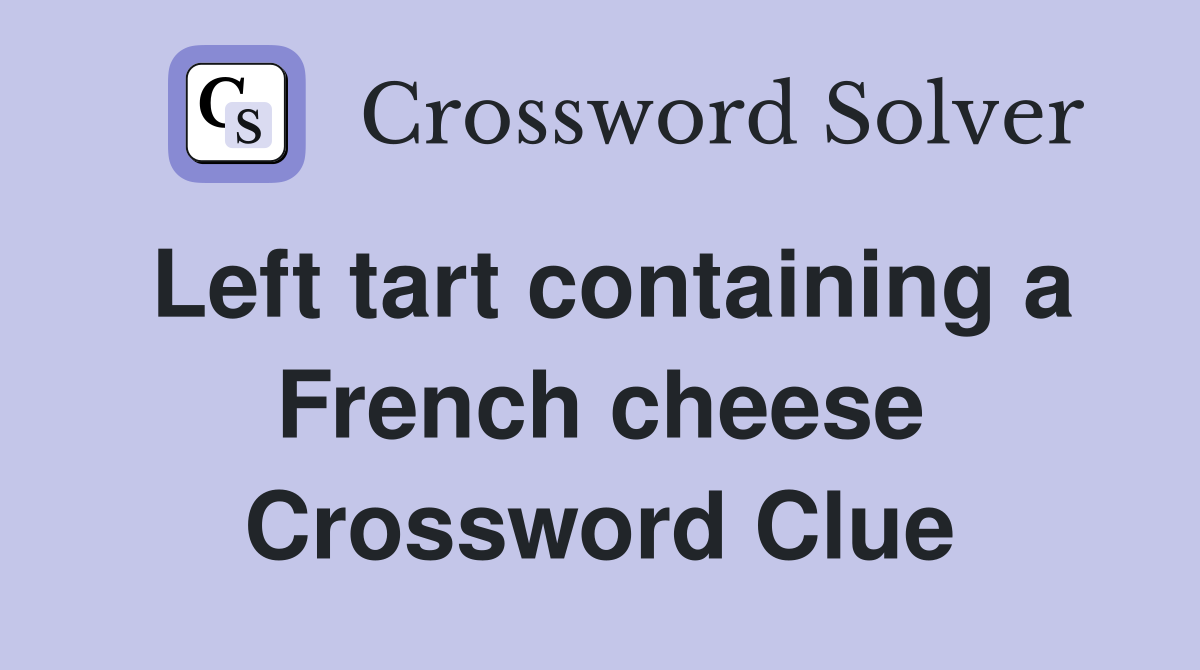 Left tart containing a French cheese Crossword Clue