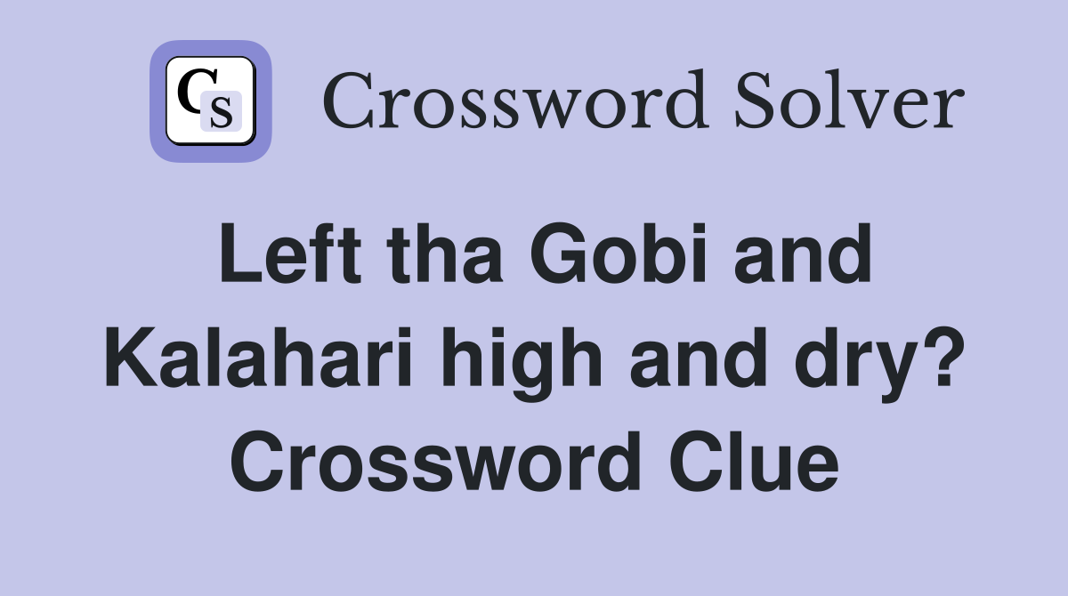 Left tha Gobi and Kalahari high and dry? Crossword Clue