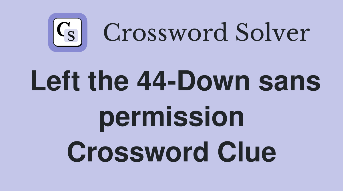 Left the 44-Down sans permission Crossword Clue