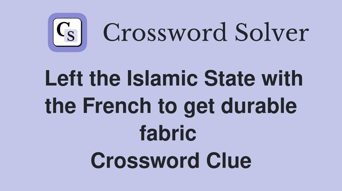Left the Islamic State with the French to get durable fabric  Crossword Clue