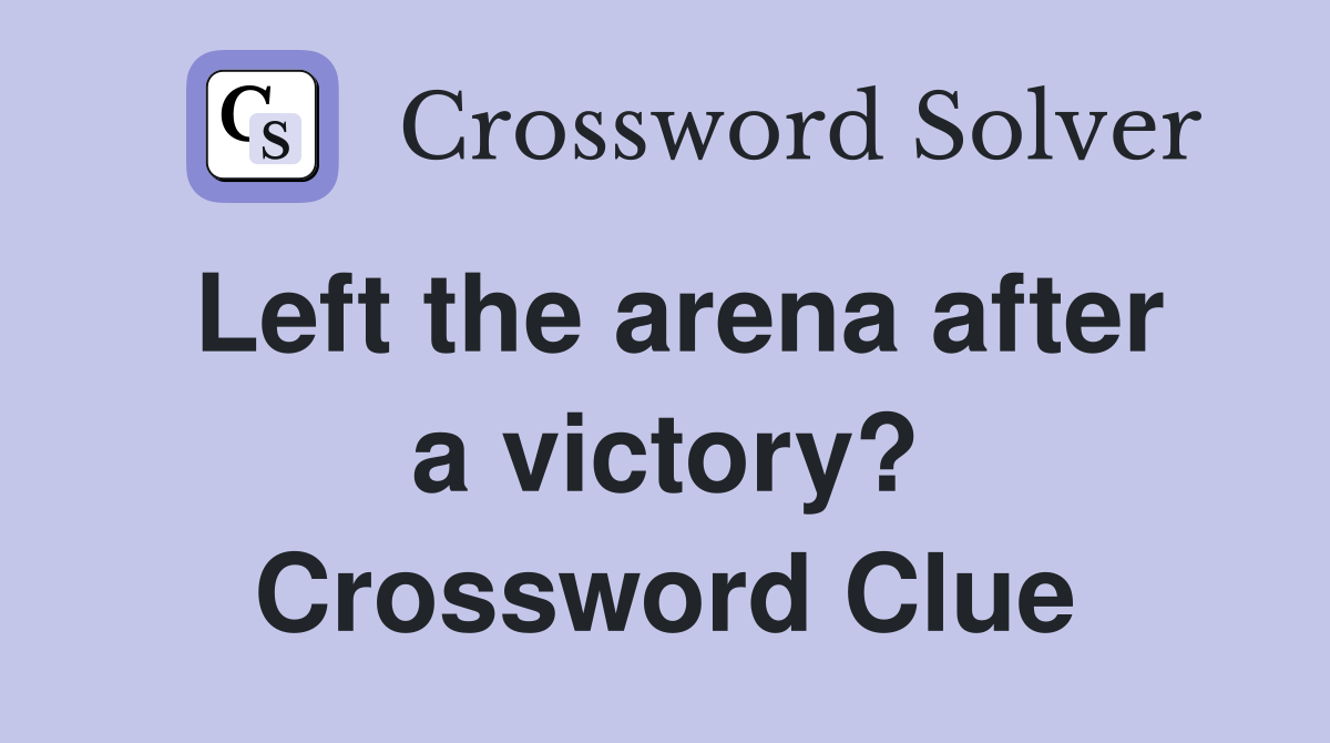 Left the arena after a victory? Crossword Clue