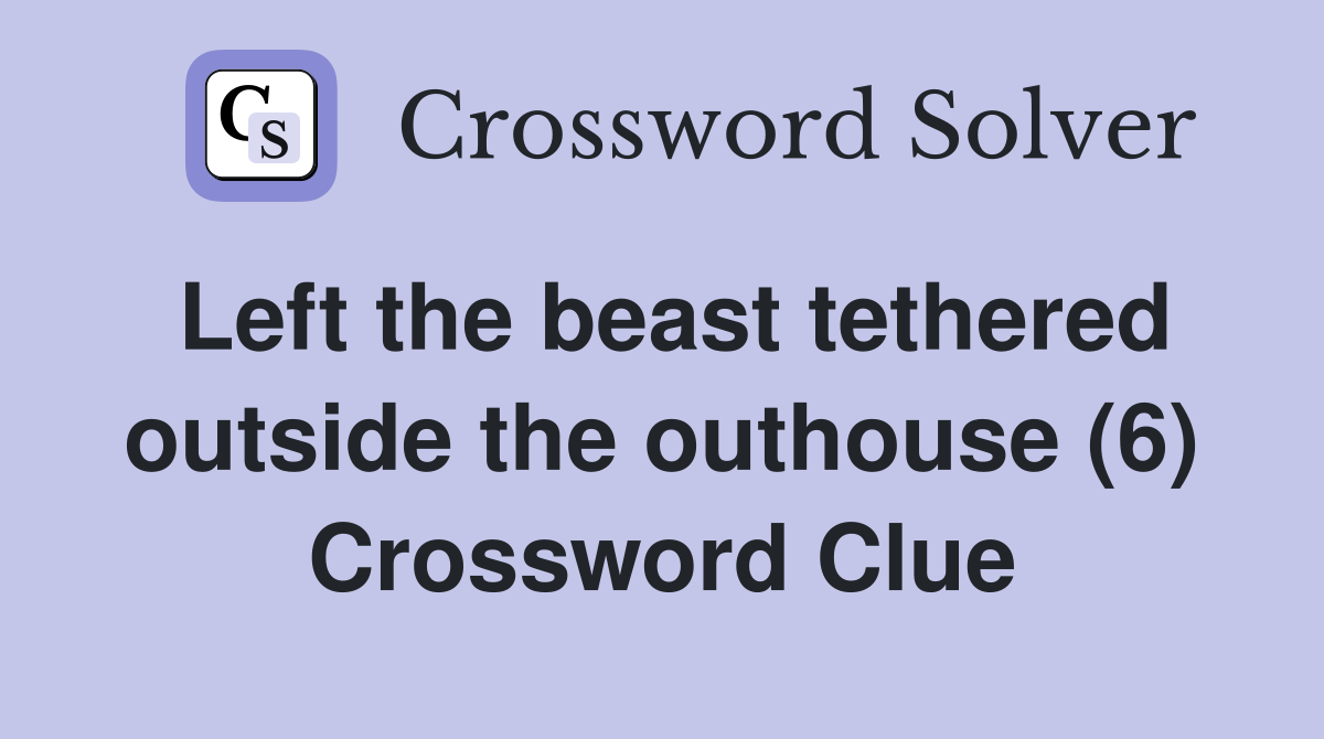 Left the beast tethered outside the outhouse (6) Crossword Clue