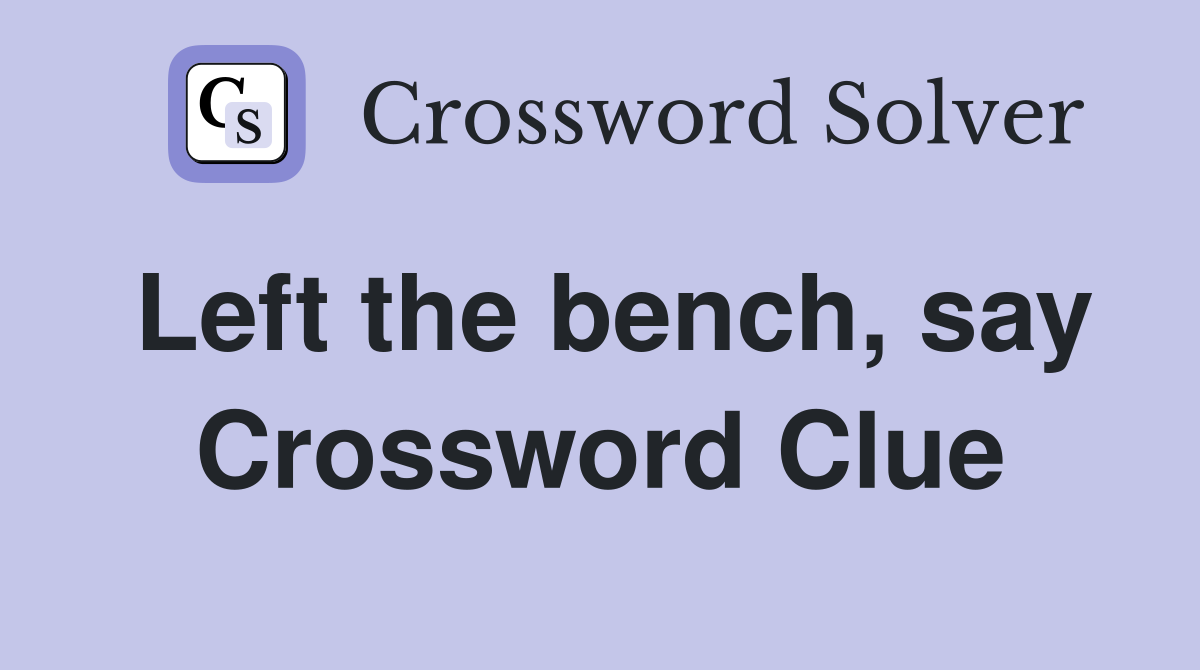Left the bench, say Crossword Clue