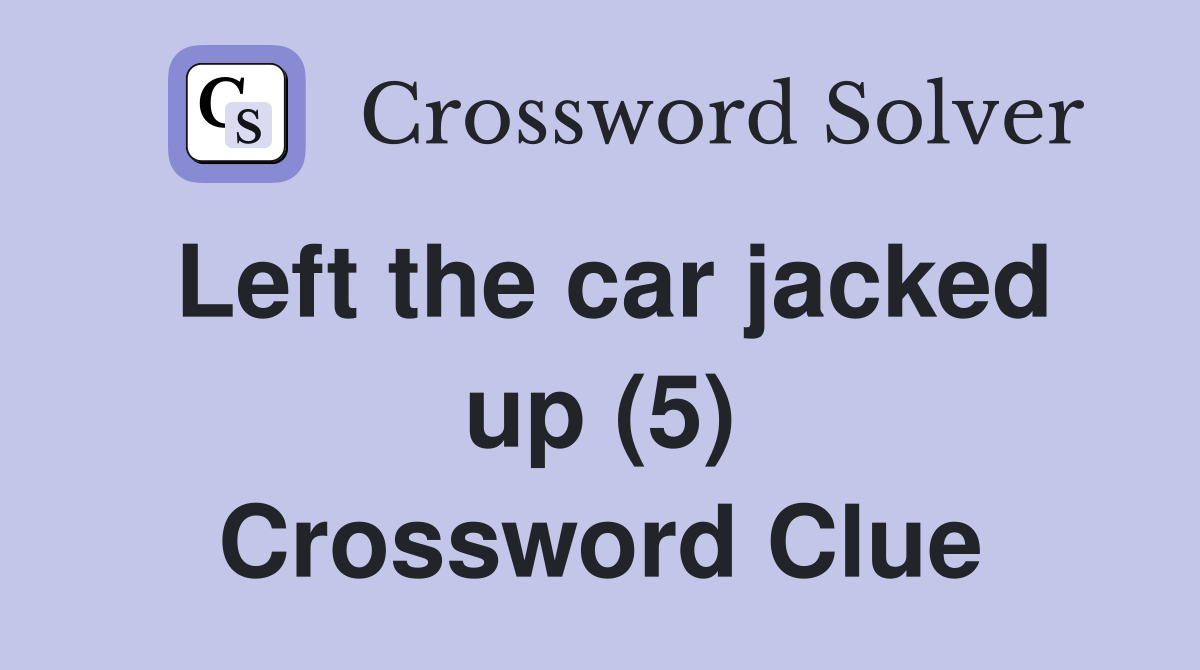 Left the car jacked up (5) Crossword Clue