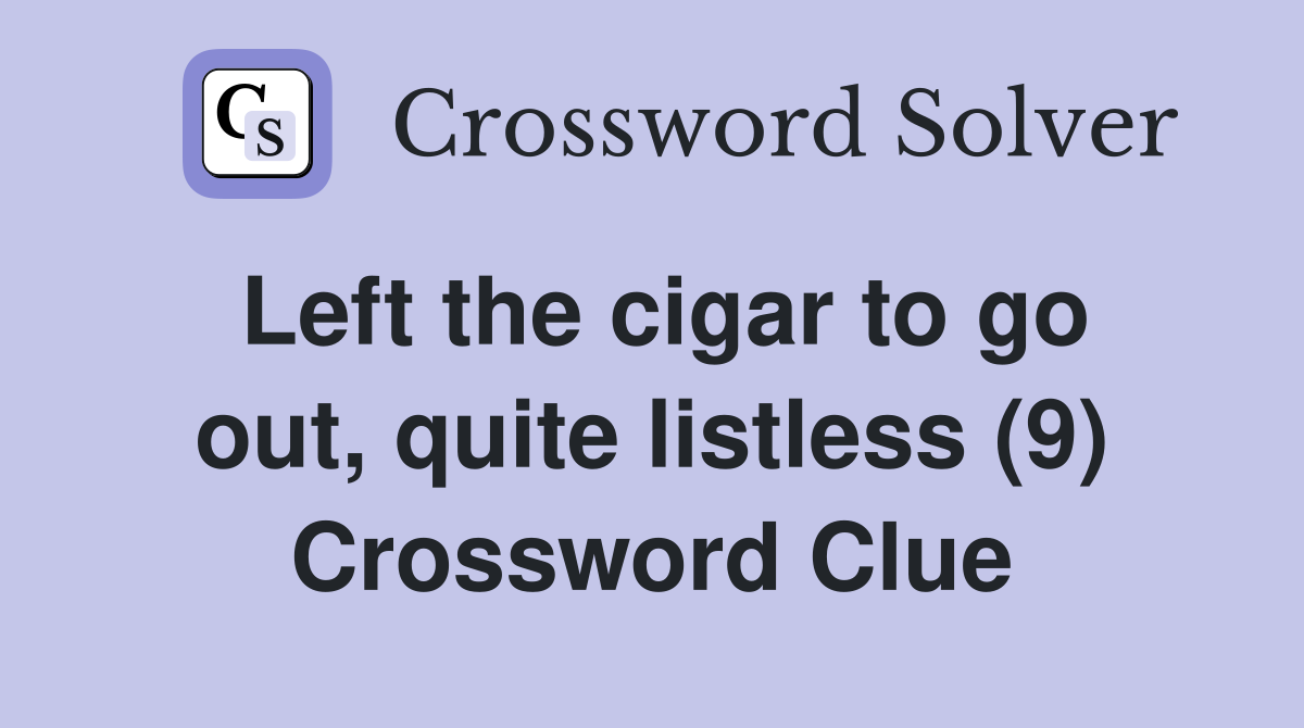 Left the cigar to go out, quite listless (9) Crossword Clue