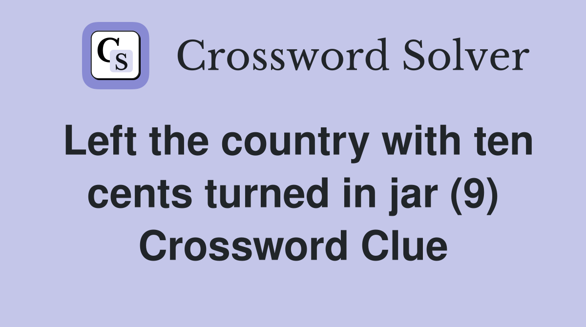 Left the country with ten cents turned in jar (9) Crossword Clue