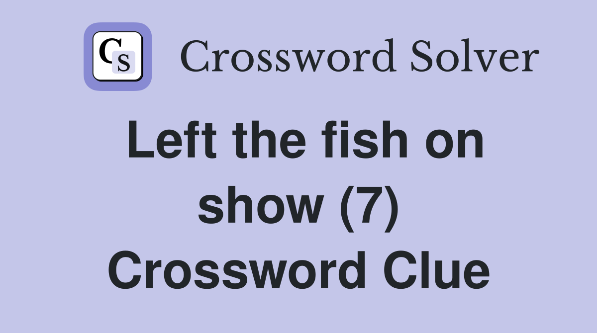 Left the fish on show (7) Crossword Clue