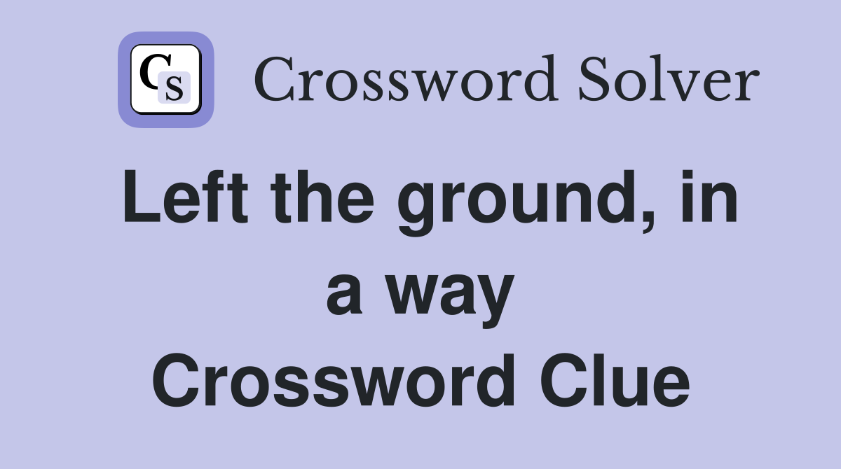 Left the ground, in a way Crossword Clue