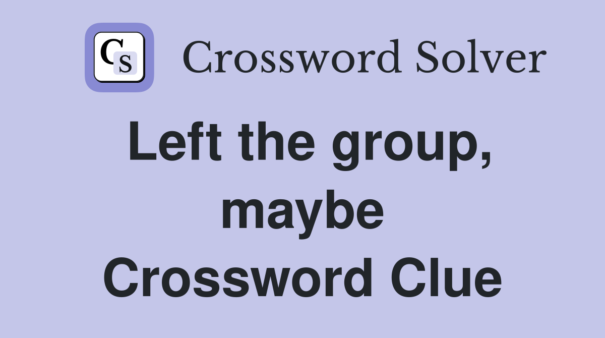 Left the group, maybe Crossword Clue