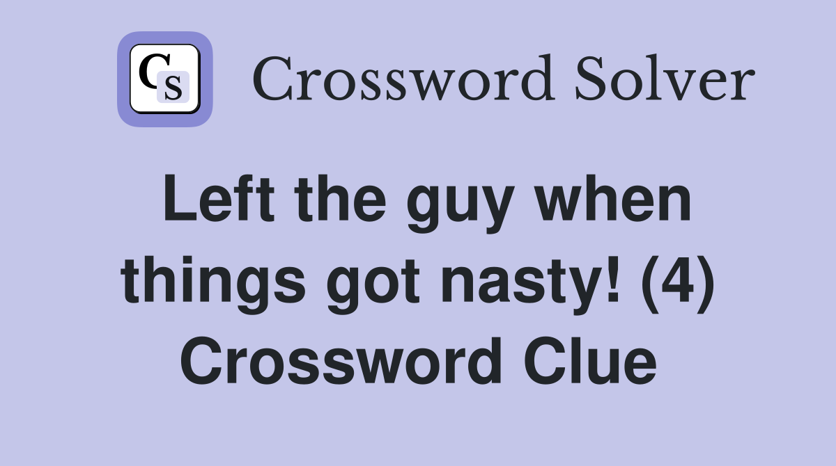 Left the guy when things got nasty! (4) Crossword Clue