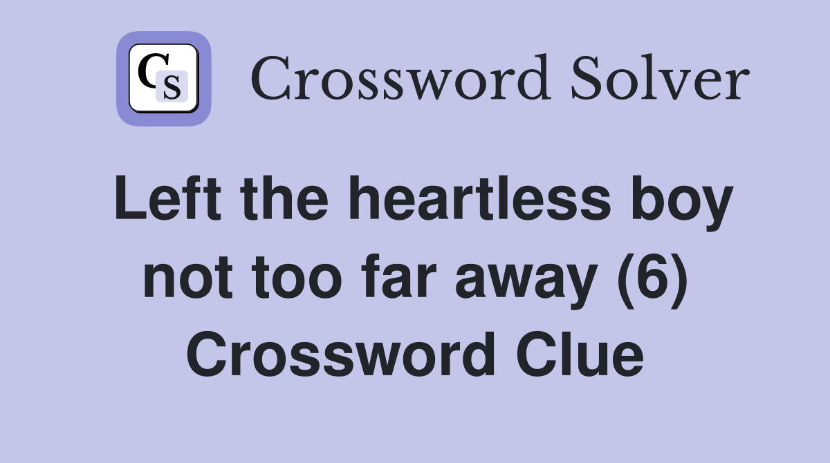 Left the heartless boy not too far away (6) Crossword Clue