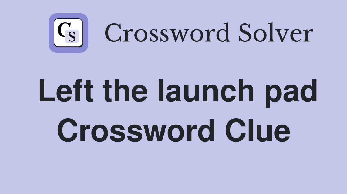 Left the launch pad Crossword Clue