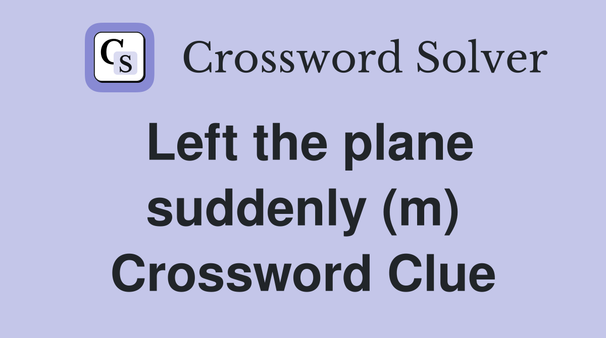 Left the plane suddenly (m) Crossword Clue