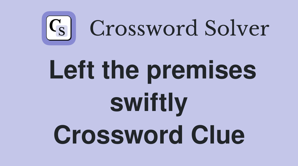 Left the premises swiftly Crossword Clue