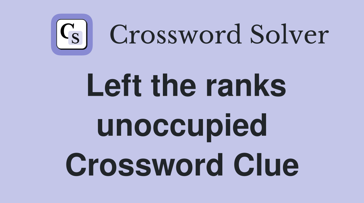 Left the ranks unoccupied Crossword Clue