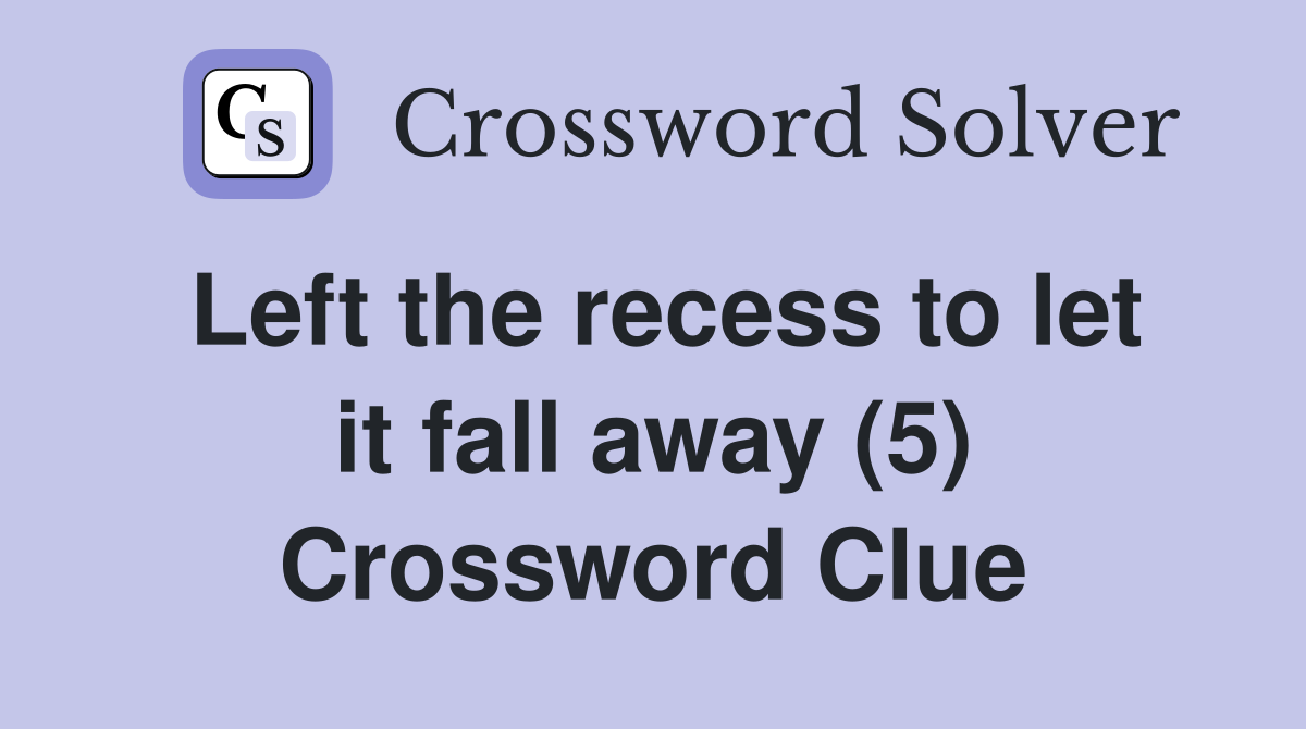 Left the recess to let it fall away (5) Crossword Clue
