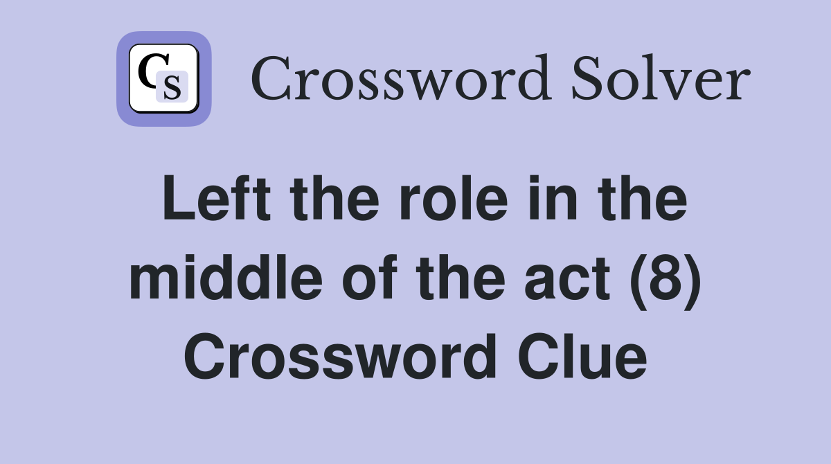 Left the role in the middle of the act (8) Crossword Clue