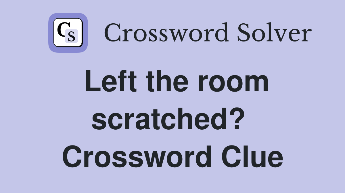 Left the room scratched?  Crossword Clue