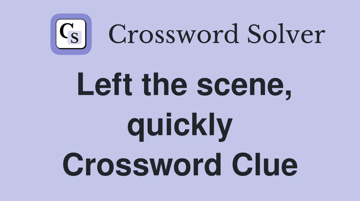 Left the scene, quickly Crossword Clue